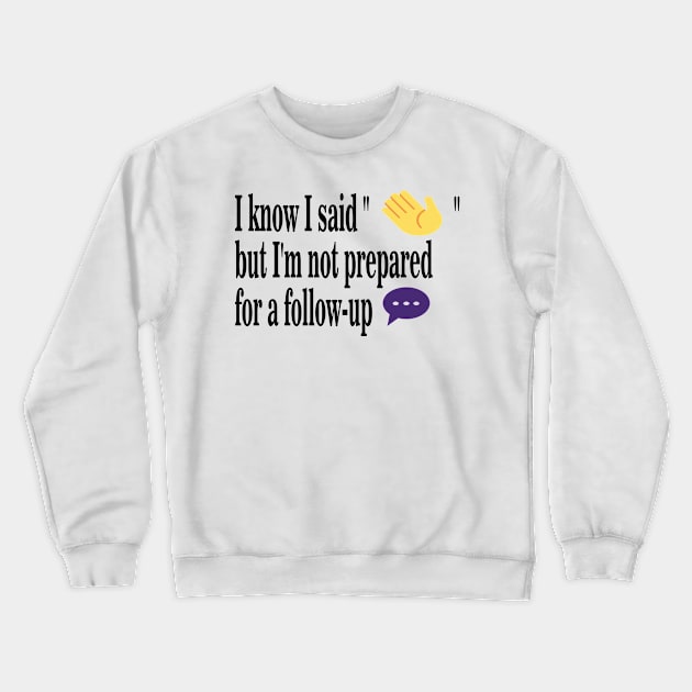 I Know I said "Hi" but  I'm not  prepared for a follow up coversation Crewneck Sweatshirt by Salahboulehoual